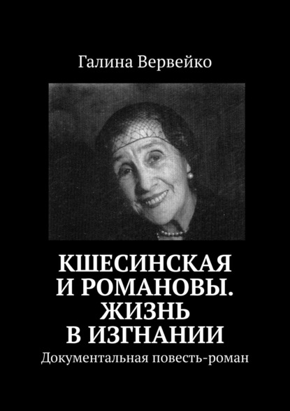 Кшесинская и Романовы. Жизнь в изгнании. Документальная повесть-роман - Галина Вервейко