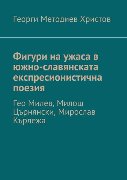 Фигури на ужаса в южно-славянската експресионистична поезия. Гео Милев, Милош Църнянски, Мирослав Кърлежа - Георги Методиев Христов