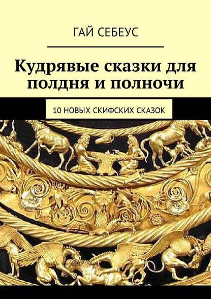 Кудрявые сказки для полдня и полночи. 10 новых скифских сказок — Гай Себеус