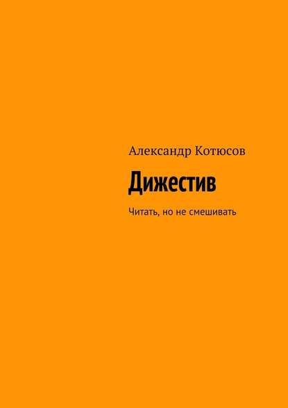 Дижестив. Читать, но не смешивать - Александр Котюсов