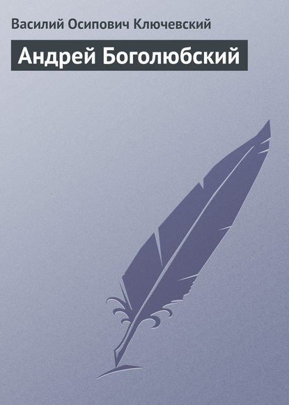 Андрей Боголюбский - Василий Осипович Ключевский