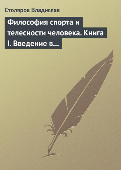 Философия спорта и телесности человека. Книга I. Введение в мир философии спорта и телесности человека — Владислав Иванович Столяров