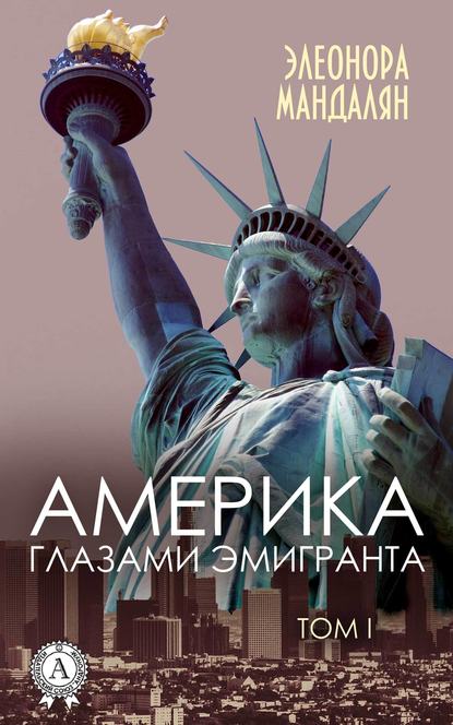 Америка глазами эмигранта. Том 1 - Элеонора Мандалян