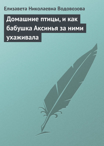 Домашние птицы, и как бабушка Аксинья за ними ухаживала - Елизавета Водовозова