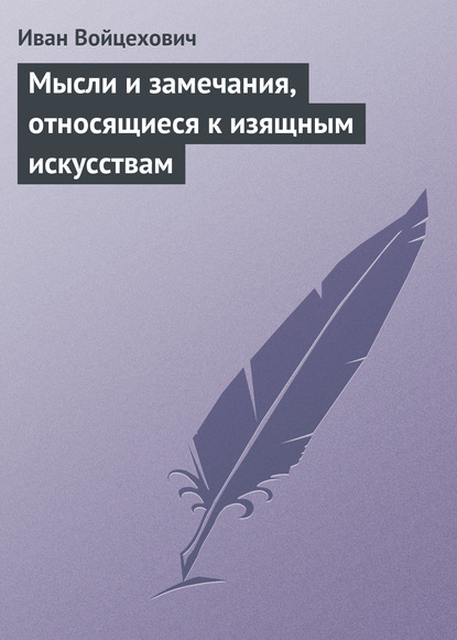 Мысли и замечания, относящиеся к изящным искусствам - Иван Войцехович