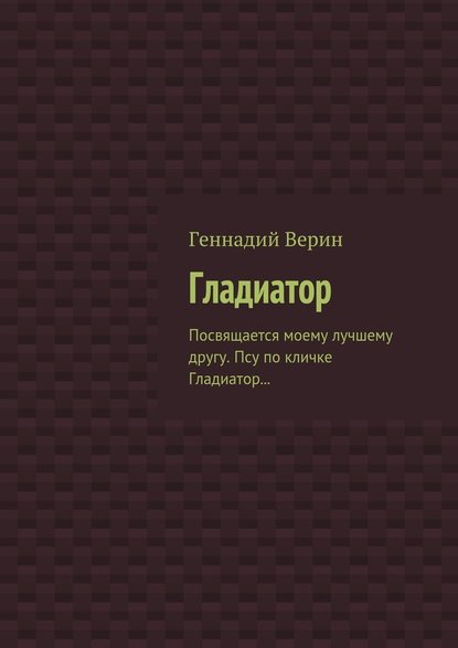 Гладиатор. Посвящается моему лучшему другу. Псу по кличке Гладиатор… - Геннадий Анатольевич Верин