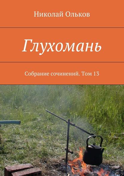 Глухомань. Собрание сочинений. Том 13 - Николай Ольков