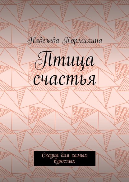 Птица счастья. Сказка для самых взрослых - Надежда Кормилина