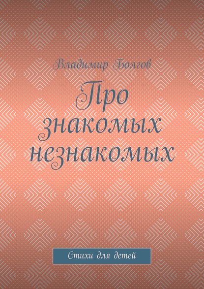 Про знакомых незнакомых. Стихи для детей - Владимир Болгов