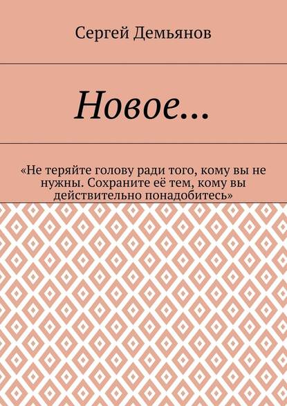 Новое… «Не теряйте голову ради того, кому вы не нужны. Сохраните её тем, кому вы действительно понадобитесь» - Сергей Демьянов