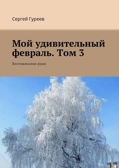 Мой удивительный февраль. Том 3. Воспоминания души - Сергей Гуреев