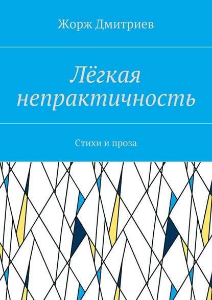 Лёгкая непрактичность. Стихи и проза - Жорж Дмитриев