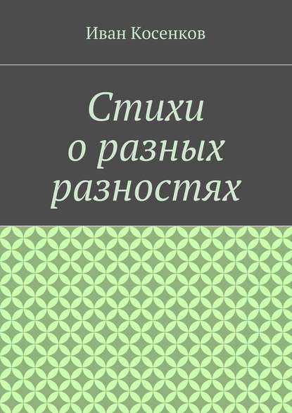 Стихи о разных разностях - Иван Владимирович Косенков