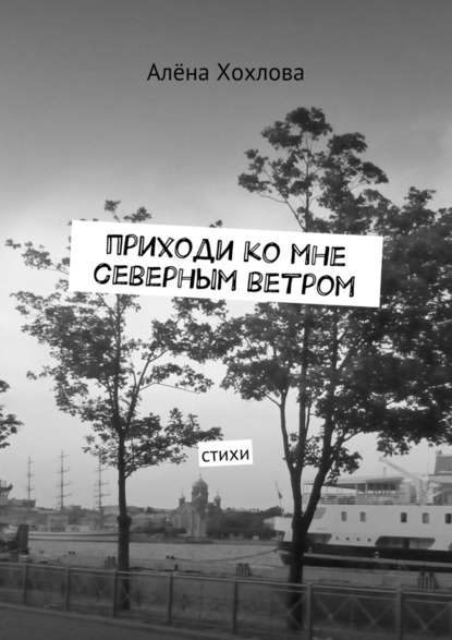 Приходи ко мне северным ветром. Стихи - Алёна Хохлова