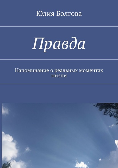 Правда. Напоминание о реальных моментах жизни - Юлия Болгова