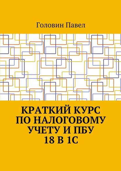 Краткий курс по налоговому учету и ПБУ 18 в 1С - Павел Головин