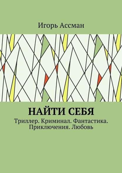 Найти себя. Триллер. Криминал. Фантастика. Приключения. Любовь - Игорь Ассман