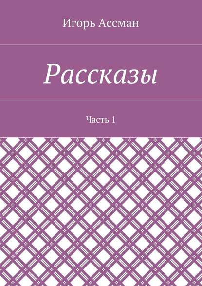 Рассказы. Часть 1 - Игорь Ассман