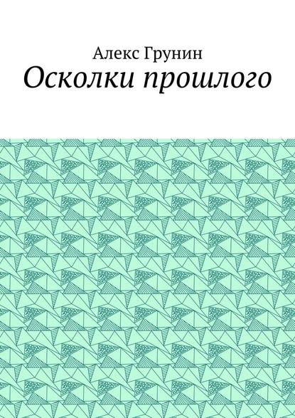 Осколки прошлого - Алекс Грунин