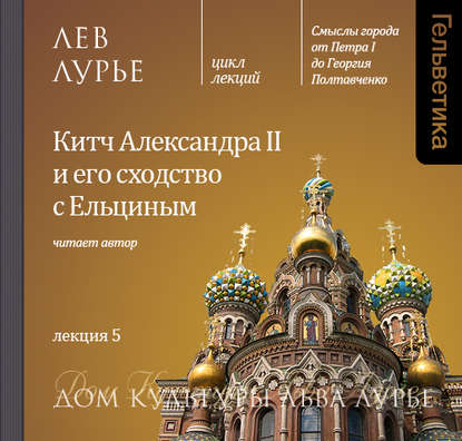 Лекция 5. Китч Александра II и его сходство с Ельциным - Лев Лурье