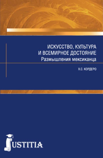 Искусство, культура и всемирное достояние. Размышления мексиканца - Хорсе Кордеро