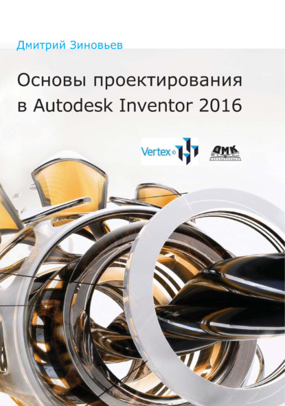 Основы проектирования в Autodesk Inventor 2016 - Дмитрий Зиновьев