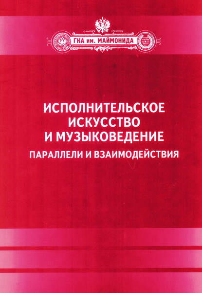 Исполнительское искусство и музыковедение. Параллели и взаимодействия. Сборник статей по материалам Международной научной конференции 6-9 апреля 2009 года - Сборник статей