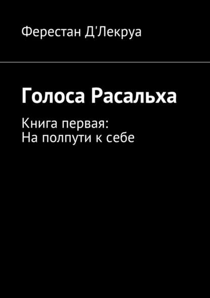 Голоса Расальха. Книга первая: На полпути к себе - Ферестан Д'Лекруа