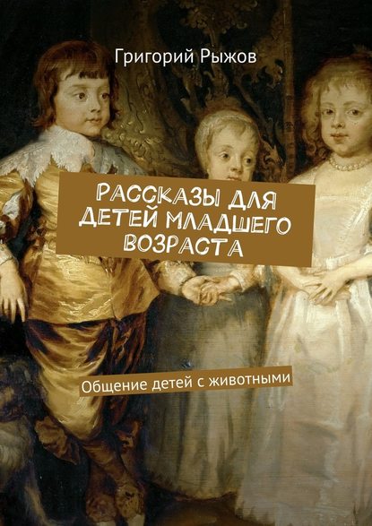 Рассказы для детей младшего возраста. Общение детей с животными - Григорий Михайлович Рыжов