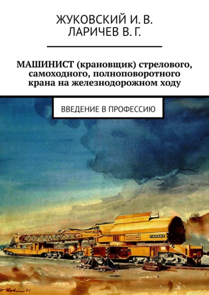 МАШИНИСТ (крановщик) стрелового, самоходного, полноповоротного крана на железнодорожном ходу. Введение в профессию - И. В. Жуковский