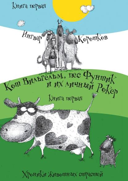 Кот Вильгельм, пес Фунтик и их личный Рокер. Хроники животных страстей. Книга первая - Ингвар Коротков