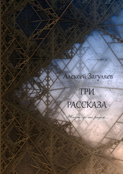 Три рассказа. Жизнь где-то рядом… — Алексей Николаевич Загуляев