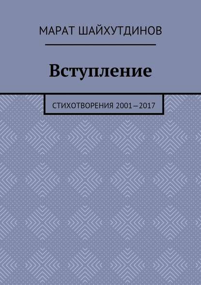 Вступление. Стихотворения 2001—2017 - Марат Ринатович Шайхутдинов