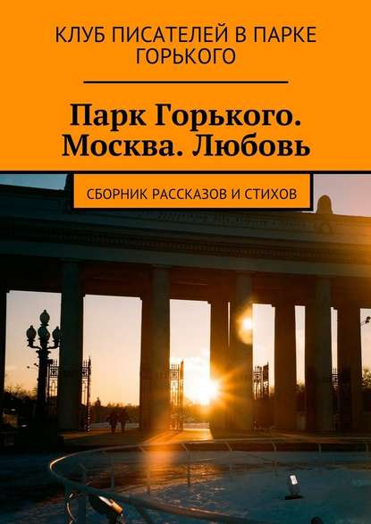 Парк Горького. Москва. Любовь. Сборник рассказов и стихов - Коллектив авторов