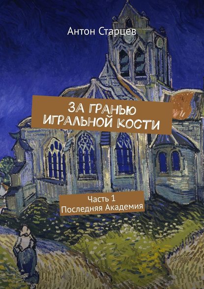 За гранью игральной кости. Часть 1. Последняя Академия - Антон Старцев