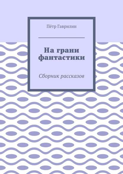 На грани фантастики. Сборник рассказов - Пётр Гаврилин