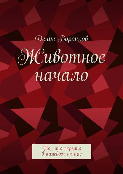 Животное начало. То, что скрыто в каждом из нас — Денис Юрьевич Воронков