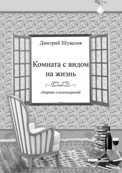 Комната с видом на жизнь. Сборник стихотворений - Дмитрий Владимирович Шувалов