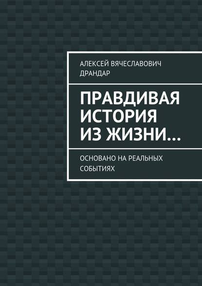 Правдивая история из жизни… Основано на реальных событиях — Алексей Вячеславович Драндар