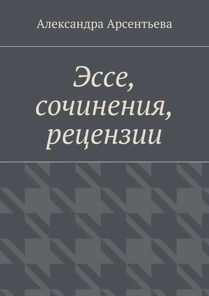 Эссе, сочинения, рецензии - Александра Арсентьева