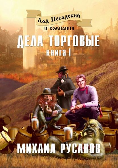 Лад Посадский и компания. Книга I. Дела торговые - Михаил Русанов