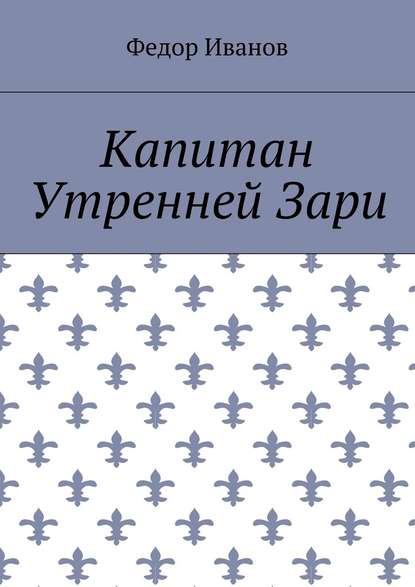 Капитан Утренней Зари - Федор Федорович Иванов