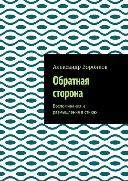 Обратная сторона. Воспоминания и размышления в стихах - Александр Алексеевич Воронков