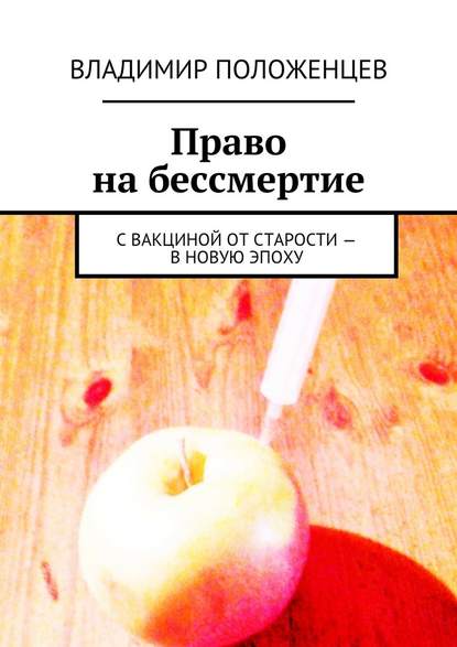 Право на бессмертие. С вакциной от старости – в новую эпоху - Владимир Положенцев