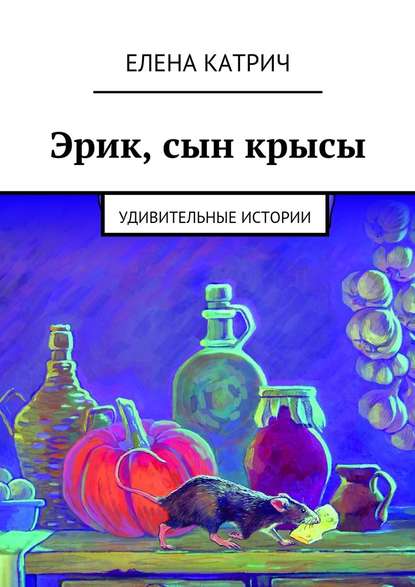 Эрик, сын крысы. Удивительные истории - Елена Катрич