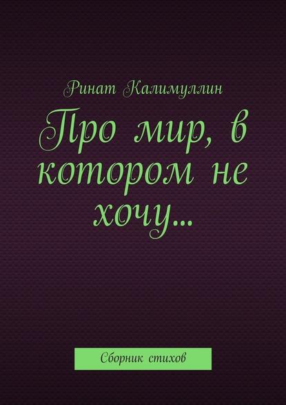 Про мир, в котором не хочу… Сборник стихов - Ринат Калимуллин