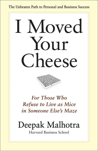 I Moved Your Cheese. For Those Who Refuse to Live as Mice in Someone Else's Maze - Дипак Малхотра