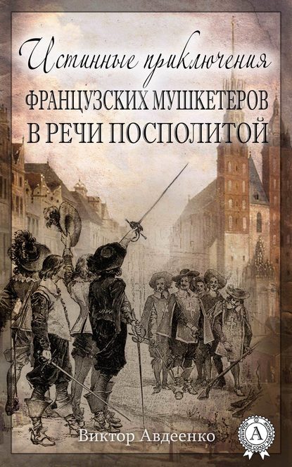 Истинные приключения французских мушкетеров в Речи Посполитой - Виктор Авдеенко