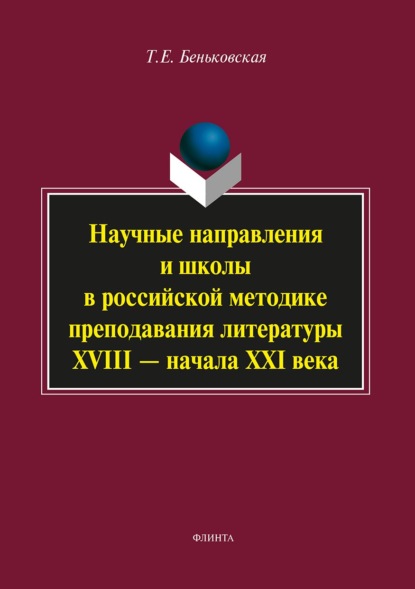 Научные направления и школы в российской методике преподавания литературы XVIII – начала XXI века - Т. Е. Беньковская