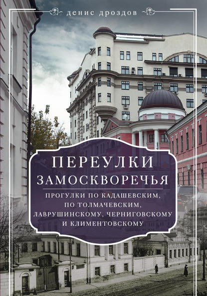 Переулки Замоскворечья. Прогулки по Кадашевским, по Толмачевским, Лаврушинскому, Черниговскому и Климентовскому - Денис Дроздов